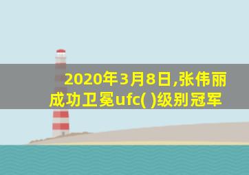 2020年3月8日,张伟丽成功卫冕ufc( )级别冠军